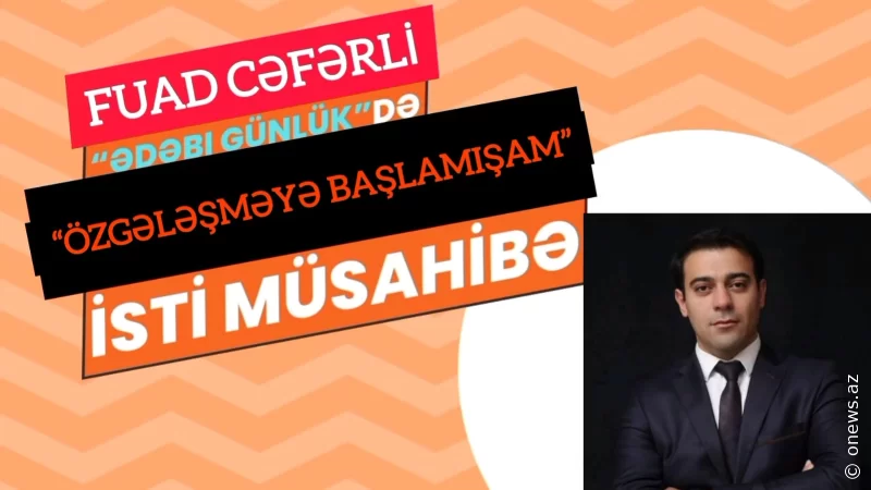 Fuad Cəfərli: “Özgələşməyə başlamışam...” -