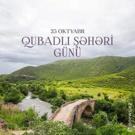 25 oktyabr – Qubadlı Şəhəri Günü: milli birlik və dövlətçilik qətiyyətinin təntənəsi
